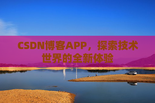 CSDN博客APP，探索技术世界的全新体验